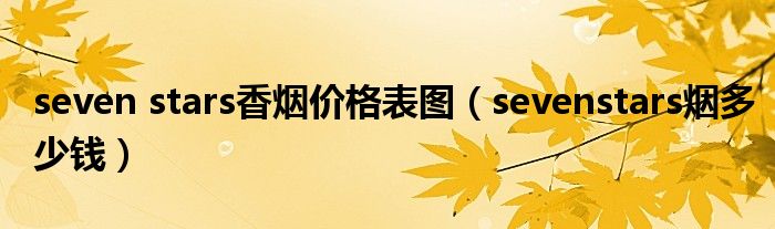 seven stars香烟价格表图（sevenstars烟多少钱）