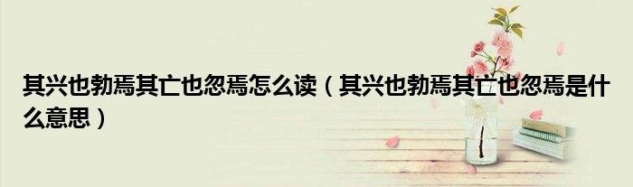 其兴也勃焉其亡也忽焉怎么读（其兴也勃焉其亡也忽焉是什么意思）
