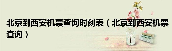 北京到西安机票查询时刻表（北京到西安机票查询）