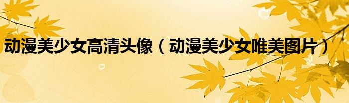 动漫美少女高清头像（动漫美少女唯美图片）