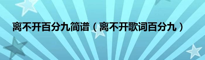 离不开百分九简谱（离不开歌词百分九）