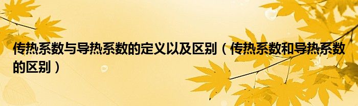 传热系数与导热系数的定义以及区别（传热系数和导热系数的区别）