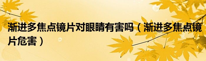 渐进多焦点镜片对眼睛有害吗（渐进多焦点镜片危害）