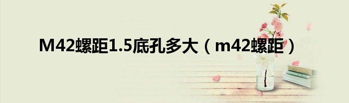 M42螺距1.5底孔多大（m42螺距）