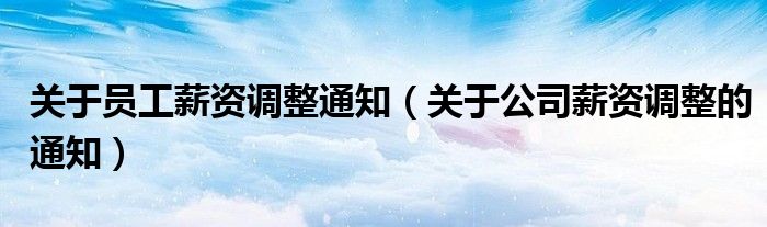 关于员工薪资调整通知（关于公司薪资调整的通知）