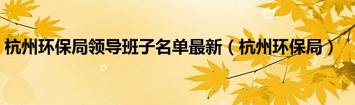 杭州环保局领导班子名单最新（杭州环保局）