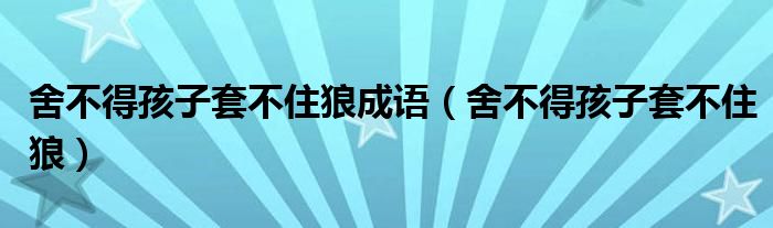 舍不得孩子套不住狼成语（舍不得孩子套不住狼）