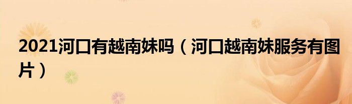 2021河口有越南妹吗（河口越南妹服务有图片）