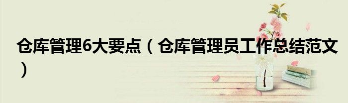 仓库管理6大要点（仓库管理员工作总结范文）