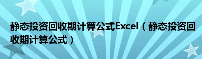 静态投资回收期计算公式Excel（静态投资回收期计算公式）