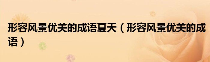 形容风景优美的成语夏天（形容风景优美的成语）