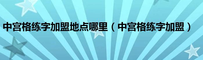 中宫格练字加盟地点哪里（中宫格练字加盟）