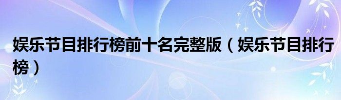娱乐节目排行榜前十名完整版（娱乐节目排行榜）