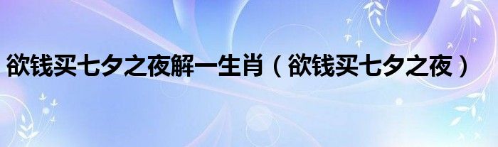 欲钱买七夕之夜解一生肖（欲钱买七夕之夜）