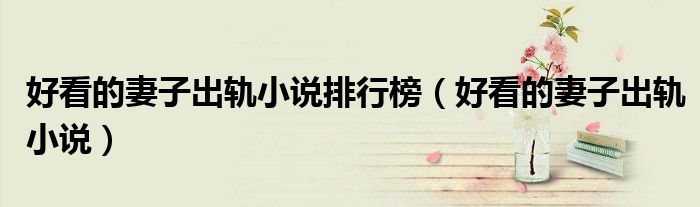 好看的妻子出轨小说排行榜（好看的妻子出轨小说）