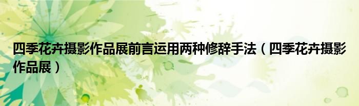 四季花卉摄影作品展前言运用两种修辞手法（四季花卉摄影作品展）