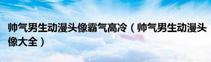 帅气男生动漫头像霸气高冷（帅气男生动漫头像大全）
