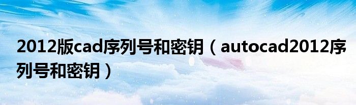 2012版cad序列号和密钥（autocad2012序列号和密钥）
