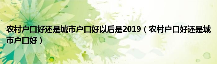 农村户口好还是城市户口好以后是2019（农村户口好还是城市户口好）