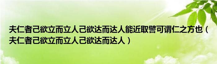 夫仁者己欲立而立人己欲达而达人能近取譬可谓仁之方也（夫仁者己欲立而立人己欲达而达人）