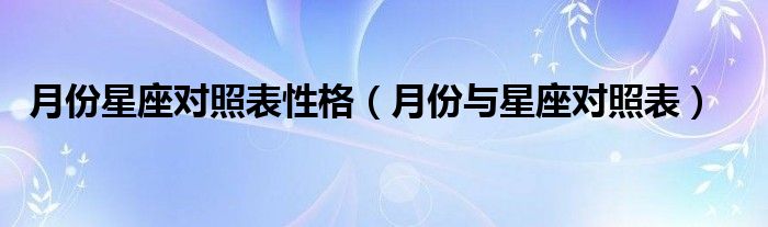 月份星座对照表性格（月份与星座对照表）