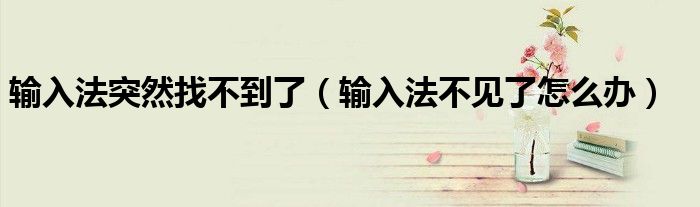 输入法突然找不到了（输入法不见了怎么办）