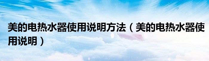 美的电热水器使用说明方法（美的电热水器使用说明）