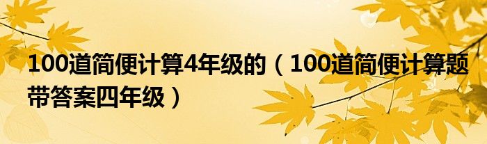 100道简便计算4年级的（100道简便计算题带答案四年级）