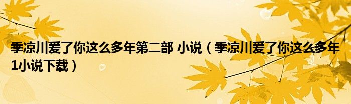 季凉川爱了你这么多年第二部 小说（季凉川爱了你这么多年1小说下载）