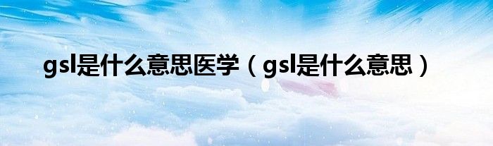 gsl是什么意思医学（gsl是什么意思）