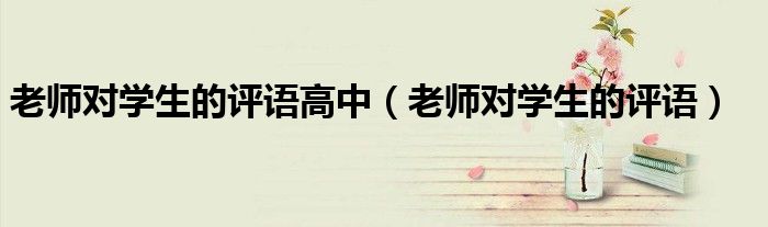 老师对学生的评语高中（老师对学生的评语）