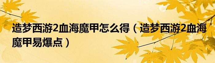 造梦西游2血海魔甲怎么得（造梦西游2血海魔甲易爆点）