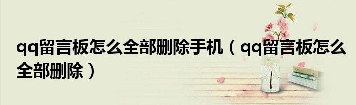 qq留言板怎么全部删除手机（qq留言板怎么全部删除）