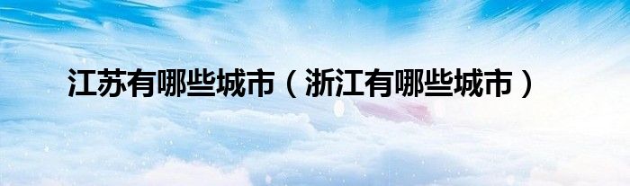 江苏有哪些城市（浙江有哪些城市）