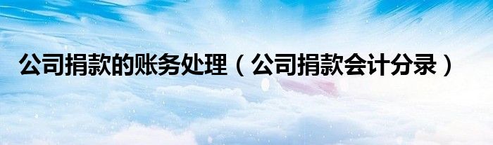 公司捐款的账务处理（公司捐款会计分录）