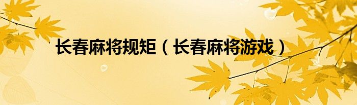 长春麻将规矩（长春麻将游戏）
