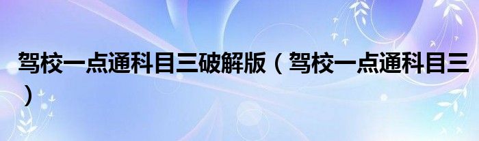 驾校一点通科目三破解版（驾校一点通科目三）