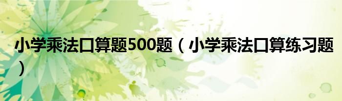 小学乘法口算题500题（小学乘法口算练习题）