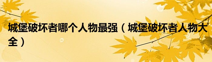 城堡破坏者哪个人物最强（城堡破坏者人物大全）
