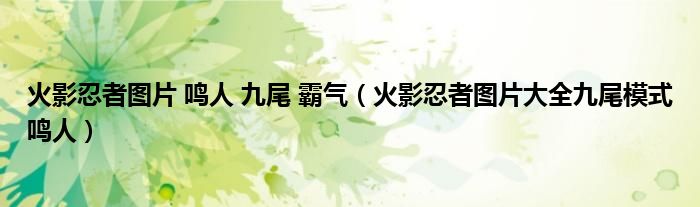 火影忍者图片 鸣人 九尾 霸气（火影忍者图片大全九尾模式鸣人）