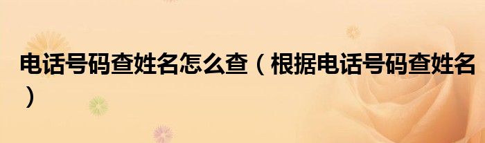 电话号码查姓名怎么查（根据电话号码查姓名）