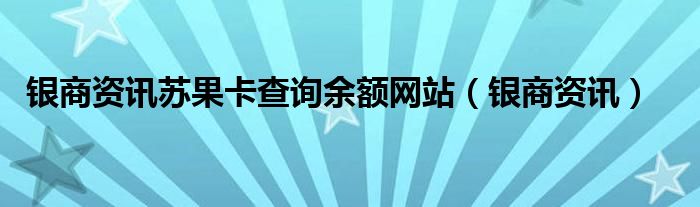 银商资讯苏果卡查询余额网站（银商资讯）