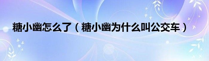 糖小幽怎么了（糖小幽为什么叫公交车）