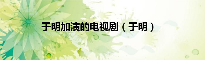 于明加演的电视剧（于明）