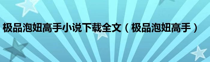 极品泡妞高手小说下载全文（极品泡妞高手）