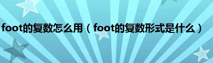 foot的复数怎么用（foot的复数形式是什么）
