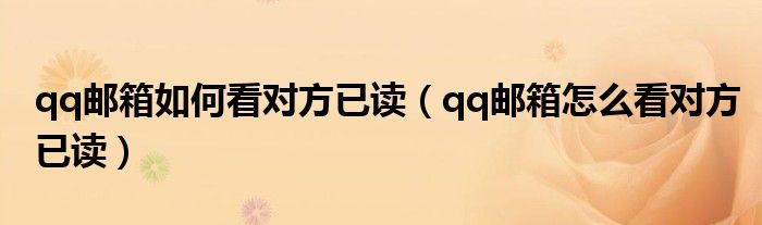 qq邮箱如何看对方已读（qq邮箱怎么看对方已读）