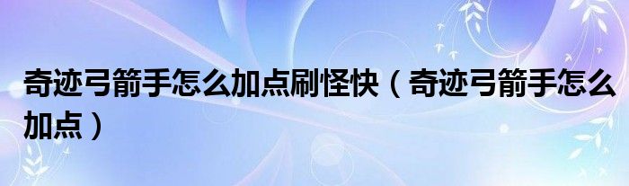 奇迹弓箭手怎么加点刷怪快（奇迹弓箭手怎么加点）