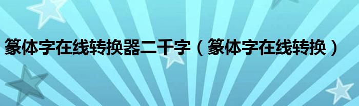 篆体字在线转换器二千字（篆体字在线转换）