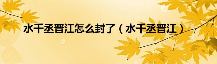 水千丞晋江怎么封了（水千丞晋江）